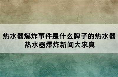 热水器爆炸事件是什么牌子的热水器 热水器爆炸新闻大求真